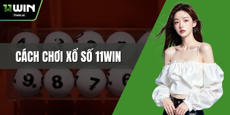Cách Chơi Xổ Số 11WIN Hiệu Quả Nhất Cho Người Mới Bắt Đầu
