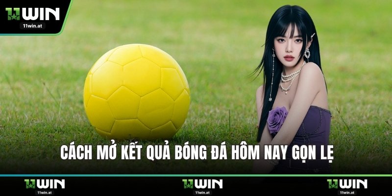 Cách mở kết quả bóng đá hôm nay gọn lẹ