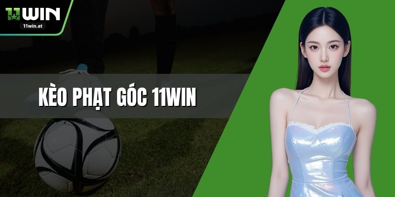 Kèo Phạt Góc 11WIN – Bí Kíp Bắt Kèo Chuẩn Cho Người Mới