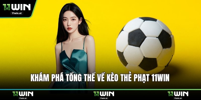 Khám phá tổng thể về kèo thẻ phạt 11WIN 