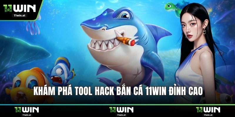 Khám phá tool hack bắn cá 11WIN đỉnh cao