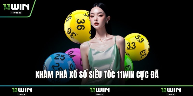 Khám phá xổ số siêu tốc 11WIN cực đã