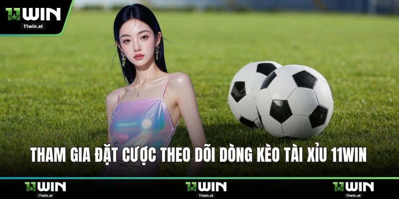 Tham gia đặt cược theo dõi dòng Kèo tài xỉu 11WIN 