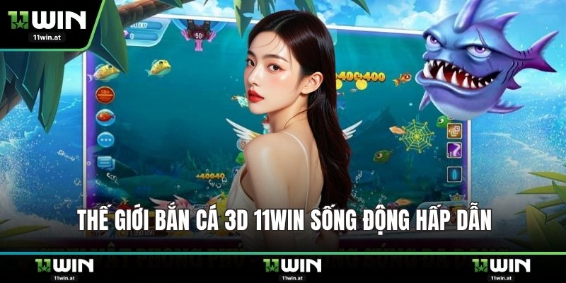 Thế giới bắn cá 3D 11WIN sống động hấp dẫn