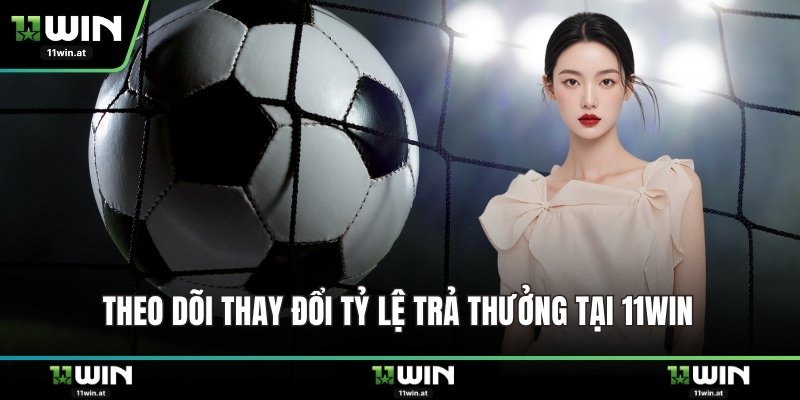 Theo dõi thay đổi tỷ lệ trả thưởng tại 11WIN 