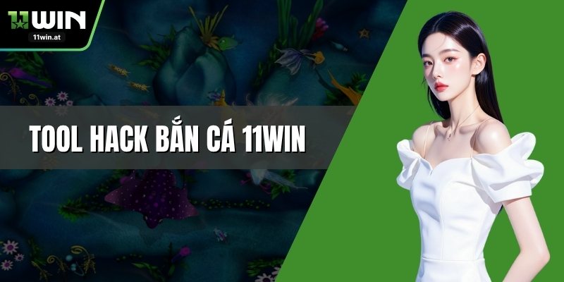 Tool Hack Bắn Cá 11WIN - Bí Mật Chơi Bách Phát Bách Trúng
