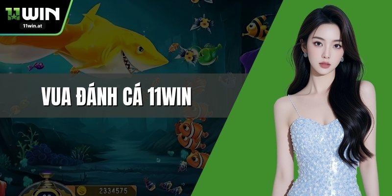 Vua Đánh Cá 11WIN - Trải Nghiệm Bắn Cá Săn Thưởng Cực Lớn